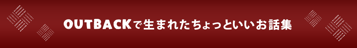 OUTBACKで生まれたちょっといいお話集